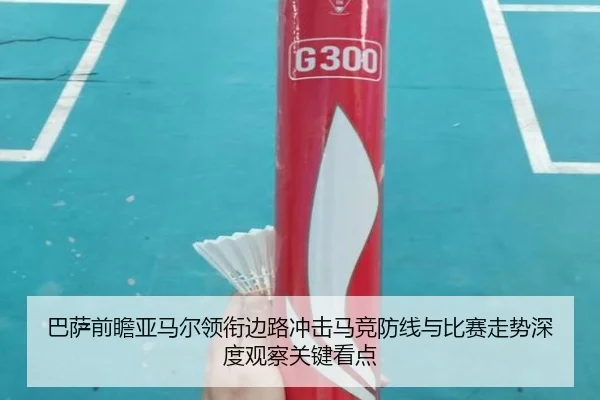 巴萨前瞻亚马尔领衔边路冲击马竞防线与比赛走势深度观察关键看点