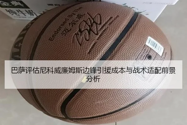 巴萨评估尼科威廉姆斯边锋引援成本与战术适配前景分析