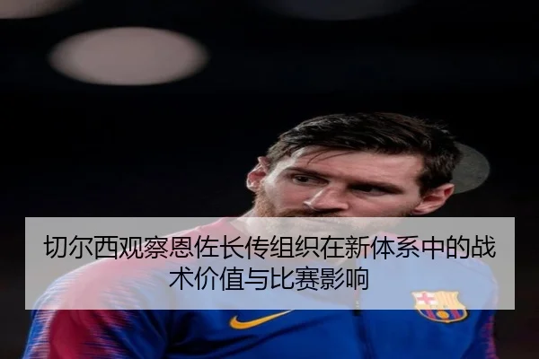 切尔西观察恩佐长传组织在新体系中的战术价值与比赛影响