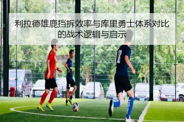 利拉德雄鹿挡拆效率与库里勇士体系对比的战术逻辑与启示