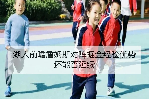 湖人前瞻詹姆斯对阵掘金经验优势还能否延续