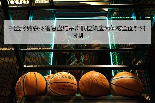 掘金惨败森林狼复盘约基奇低位策应为何被全面针对限制
