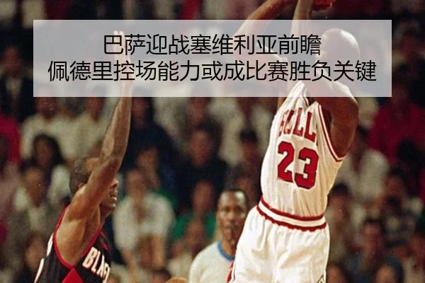 巴萨迎战塞维利亚前瞻 佩德里控场能力或成比赛胜负关键